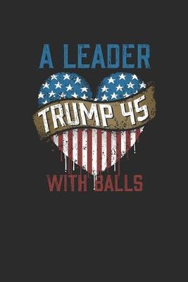 Trump 45 A Leader With Balls: Dotted Bullet Notebook (6  x 9  - 120 pages) President Trump Notebook for Daily Journal, Diary, and Gift