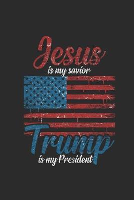 Jesus Is My Savior Trump Is My President: Blank Lined Notebook (6  x 9  - 120 pages) President Trump Notebook for Daily Journal, Diary, and Gift