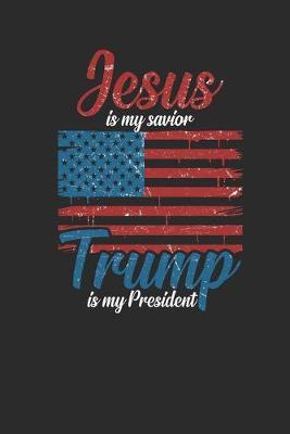 Jesus Is My Savior Trump Is My President: Blank Lined Notebook (6  x 9  - 120 pages) President Trump Notebook for Daily Journal, Diary, and Gift