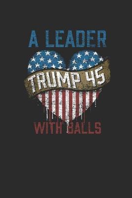 Trump 45 A Leader With Balls: Blank Lined Notebook (6  x 9  - 120 pages) President Trump Notebook for Daily Journal, Diary, and Gift