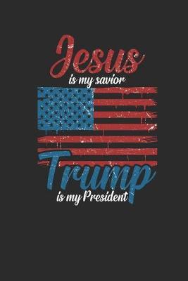 Jesus Is My Savior Trump Is My President: Graph Paper Notebook (6  x 9  - 120 pages) President Trump Notebook for Daily Journal, Diary, and Gift