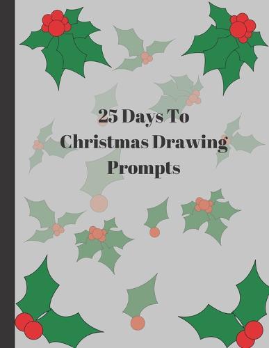 25 Days To Christmas Drawing Prompts: Celebrate The Month of December with this Christmas Drawing Prompts book