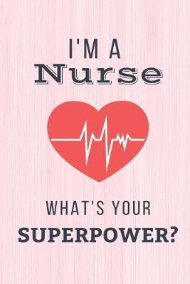 I'm A Nurse What's Your Superpower?: Funny Nurse Gifts For Women - Cute Notebook Journal Presents for Birthday, Christmas, Appreciation, Thank You, Xmas, Nurse Day Gift