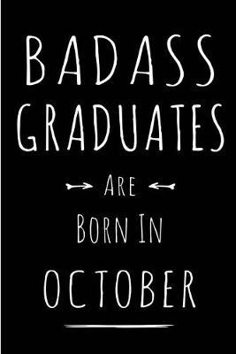 Badass Graduates Are Born In October: This lined journal or notebook makes a Perfect Funny gift for Birthdays for your best friend or close associate. ( An Alternative to Birthday Present Card or guest book )