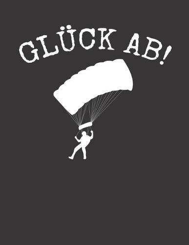 Fallschirmspringer Logbuch: &#9830; Sprungbuch fur alle Skydiver und Fallschirmjager &#9830; Vorlage fur uber 100 Sprunge &#9830; grosszugiges A4+ Format &#9830; Motiv: Gluck ab