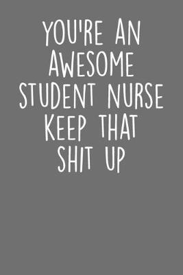 You're An Awesome Student Nurse Keep That Shit Up: Blank Lined Notebook Journal - Gift For Nurse in Training