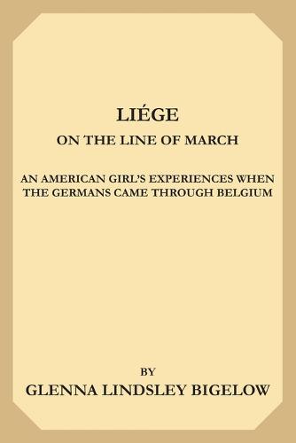 Liege on the Line of March: An American Girl's Experiences When the Germans Came Through Belgium