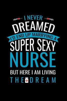 I Never Dreamed i'd end up marrying a super sexy nurse but here i: Best Nurse inspirationl gift for nurseeing student Blank line journal school size notebook for nursing student Nurse Journal, Organizer, Practitioner Gift, Graduation Gift for Nurses