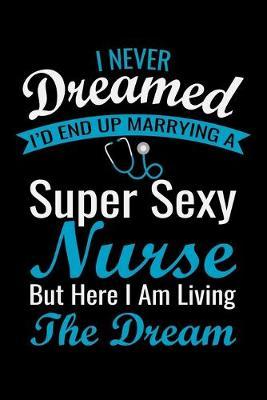 I Never Dreamed i'd end up marrying a super sexy nurse but here i: Best Nurse inspirationl gift for nurseeing student Blank line journal school size notebook for nursing student Nurse Journal, Organizer, Practitioner Gift, Graduation Gift for Nurses