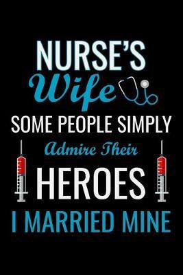 Nurse's wife some people simply admire their heroes i married mine: Best Nurse inspirationl gift for nurseeing student Blank line journal school size notebook for nursing student Nurse Journal, Organizer, Practitioner Gift, Graduation Gift for Nurses