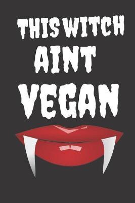 This Witch Aint Vegan: Halloween Themed Journal For Vegetarians (Vegan) Who Loves The Spooky Season Fit As Gift For Family and Friends This Creepy Holidays and Beyond