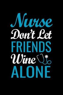 Nurse don't let friends wine alone: Best Nurse inspirationl gift for nurseeing student Blank line journal school size notebook for nursing student Nurse Journal, Organizer, Practitioner Gift, Graduation Gift for Nurses