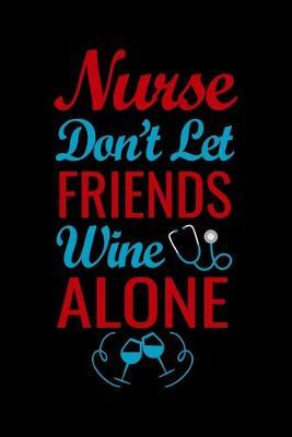 Nurse don't let friends wine alone: Best Nurse inspirationl gift for nurseeing student Blank line journal school size notebook for nursing student Nurse Journal, Organizer, Practitioner Gift, Graduation Gift for Nurses
