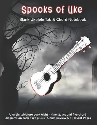 Spooks of Uke: Blank Ukulele Tab & Chord Notebook: Ukulele tablature book eight 4-line staves and five chord diagrams on each page plus 5 Album Review & 5 Playlist Pages