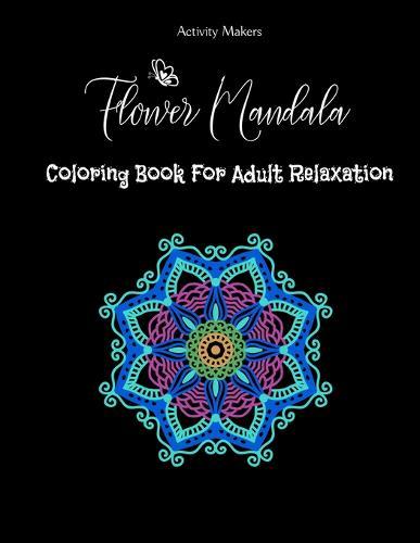 Flower Mandala Coloring Book For Adult Relaxation: Reduce Stress and Have Peace of Mind with this Easy to Color Book - Specially designed Relaxing patterns for Adults
