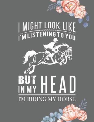 I Might Look Like I'm Listening to You But in My Head I'm Riding My Horse: College Ruled Line Paper Writer's Notebook or Journal for School / Work / Journaling, You'll love this Horse Riding Lover Composition Notebook College Wide Ruled Lined Journal