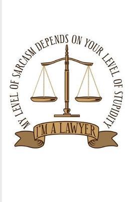 I'm A Lawyer My Level Of Sarcasm Depends On Your Level Of Stupidity: Funny Lawyer Humor 2020 Planner - Weekly & Monthly Pocket Calendar - 6x9 Softcover Organizer - For Law School Last Year Fans
