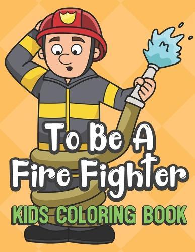 To Be A Fire Fighter Kids Coloring Book: Fireman with Hose Cover Color Book for Children of All Ages. Yellow Diamond Design with Black White Pages for Mindfulness and Relaxation
