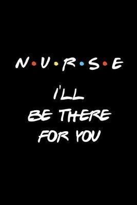 Nurse - I'll be there for you: Cute Friends Gift Notebook for Nurses Blank Lined Journal Novelty Gift for Student Nurse, Gifts for Midwife