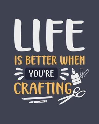 Life Is Better When You're Crafting: Crafting Gift for People Who Love to Do Crafts - Funny Blank Lined Journal or Notebook