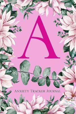 A: Anxiety Tracker Journal: Monogram A - Track triggers of anxiety episodes - Monitor 50 events with 2 pages each - Convenient 6  x 9  carry size
