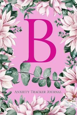 B: Anxiety Tracker Journal: Monogram B - Track triggers of anxiety episodes - Monitor 50 events with 2 pages each - Convenient 6  x 9  carry size