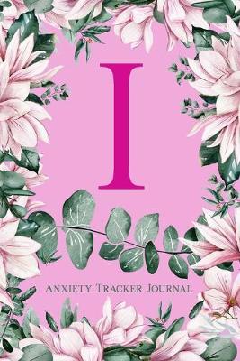 I Anxiety Tracker Journal: Monogram I - Track triggers of anxiety episodes - Monitor 50 events with 2 pages each - Convenient 6  x 9  carry size