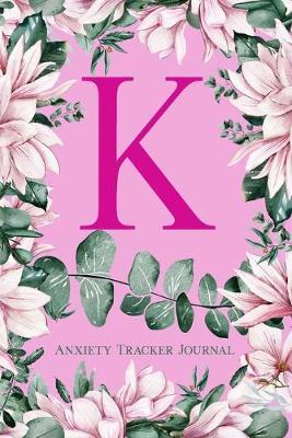 K Anxiety Tracker Journal: Monogram K - Track triggers of anxiety episodes - Monitor 50 events with 2 pages each - Convenient 6  x 9  carry size