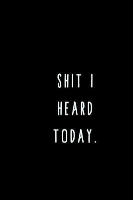 Shit I Heard Today.: A Journal for Writing Down All The Things You're Not 'Supposed' to Say Out Loud (My Crazy Life Journals)