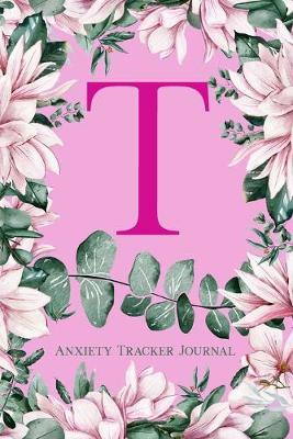 T Anxiety Tracker Journal: Monogram T - Track triggers of anxiety episodes - Monitor 50 events with 2 pages each - Convenient 6  x 9  carry size