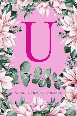 U Anxiety Tracker Journal: Monogram U - Track triggers of anxiety episodes - Monitor 50 events with 2 pages each - Convenient 6  x 9  carry size