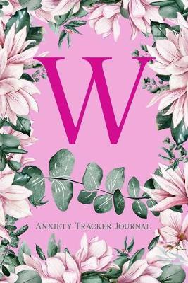 W Anxiety Tracker Journal: Monogram W - Track triggers of anxiety episodes - Monitor 50 events with 2 pages each - Convenient 6  x 9  carry size
