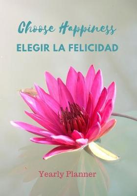 Choose Happiness Elegir La Felicidad: Yearly Planner Planificador Anual: Weekly and Monthly Calendar Schedule and Budget Organizer, Affirmation Quotes (English/Spanish ESL Planner)