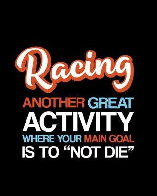 Racing Another Great Activity Where Your Main Goal Is to  Not Die: Racing Gift for People Who Love to Race Cars - Funny Saying Blank Lined Journal or Notebook