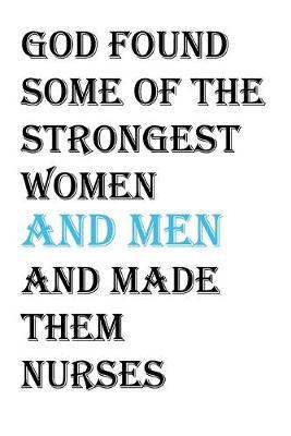 God Found Some Of The Strongest Women and Men and Made Them Nurses: A Male Nurse's Notebook - 120 lined pages, 6x9