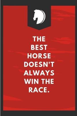 The Best Horse Doesn't Always Win The Race: Lined Notebook Journal - For Horse Lovers Animal Enthusiasts Motivational - Novelty Themed Gifts