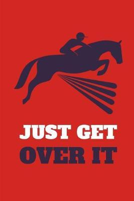 Just Get Over It: Lined Notebook Journal - For Horse Lovers Animal Enthusiasts Motivational - Novelty Themed Gifts