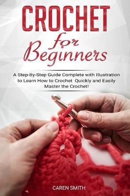 Crochet for Beginners: A Step-By-Step Guide Complete with Illustrations to Learn How to Crochet Quickly and Easily Master the Crochet!