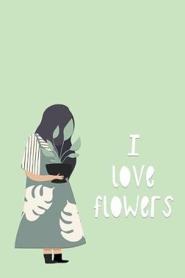 I Love Flowers: Garden Plant Journal Log Book with Dot Grid for Plant & Flower Drawings - 100 pages - (6 x 9 inches)