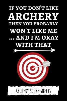 If You Don't Like Archery Then You Probably Won't Like Me... And I'm Okay With That: Archery Score Sheets / Score Cards, Archery Gifts
