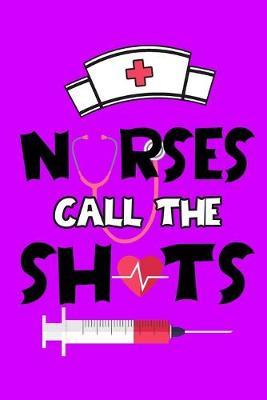 Nurses Call The Shots: A Journal notebook, Memories, Perfect for Notes, Journaling, appreciation gift, Graduation Gift for Nurses, Great as Nurse Journal/Organizer/Practitioner Gift