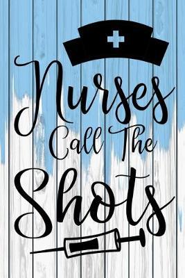 Nurses Call The Shots: A Journal notebook, Memories, Perfect for Notes, Journaling, appreciation gift, Graduation Gift for Nurses, Great as Nurse Journal/Organizer/Practitioner Gift