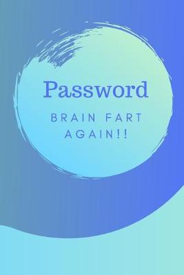 Password Brain Fart Again!!: (Blue) A Premium Internet Password Notebook to Organize Usernames and Passwords for Disorganized People