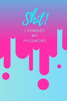 Shit! I Forgot My Password: (Pink) A Premium Internet Password Notebook to Organize Usernames and Passwords for Disorganized People