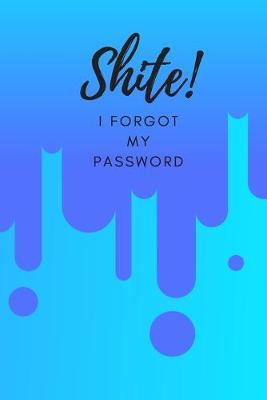 Shite! I Forgot My Password: (Blue) A Premium Internet Password Notebook to Organize Usernames and Passwords for Disorganized People