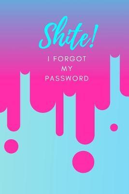 Shite! I Forgot My Password: (Pink) A Premium Internet Password Notebook to Organize Usernames and Passwords for Disorganized People