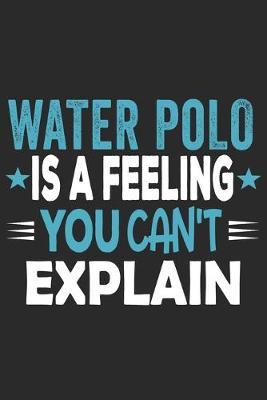 Water Polo Is A Feeling You Can't Explain: Funny Cool Water Polo Journal - Notebook - Workbook - Diary - Planner - 6x9 - 120 Quad Paper Pages With An Awesome Comic Quote On The Cover. Cute Gift For Water Polo Players, Teams, Athletes, Coach