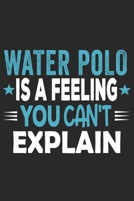 Water Polo Is A Feeling You Can't Explain: Funny Cool Water Polo Journal - Notebook - Workbook - Diary - Planner - 6x9 - 120 Blank Pages With An Awesome Comic Quote On The Cover. Cute Gift For Water Polo Players, Teams, Athletes, Coach