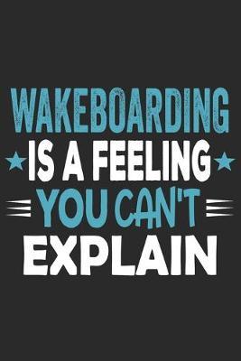 Wakeboarding Is A Feeling You Can't Explain: Funny Cool Wakeboarder Journal - Notebook - Workbook - Diary - Planner - 6x9 - 120 Blank Pages With An Awesome Comic Quote On The Cover. Cute Gift For Wakeboarding Enthusiasts, Lovers, Fans
