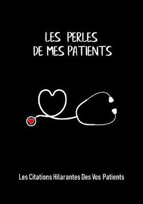 Les perles de mes patients: Les citations hilarantes des vos patients, Un cahier pour recueillir des citations, des souvenirs et des histoires de vos patients, un cadeau drole pour les infirmieres, les medecins et les nouveaux diplomes